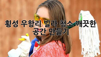 횡성 우항리 빌라 청소, 깨끗한 공간 만들기