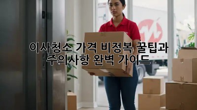 이사청소 가격 비정복: 꿀팁과 주의사항 완벽 가이드