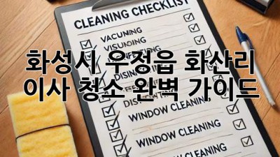 화성시 우정읍 화산리 이사 청소 완벽 가이드