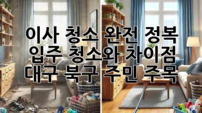 🏠✨ 이사 청소 완전 정복! 입주 청소와 차이점? 대구 북구 주민 주목! 🔍